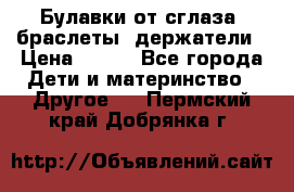 Булавки от сглаза, браслеты, держатели › Цена ­ 180 - Все города Дети и материнство » Другое   . Пермский край,Добрянка г.